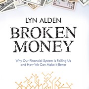 Broken Money : Why Our Financial System is Failing Us and How We Can Make it Better