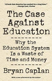 The Case Against Education: Why the Education System Is a Waste of Time and Money