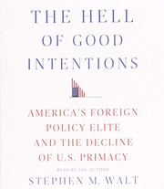 The Hell of Good Intentions : America's Foreign Policy Elite and the Decline of U.S. Primacy