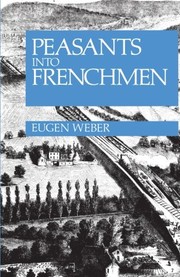 Peasants into Frenchmen: The Modernization of Rural France, 1870-1914